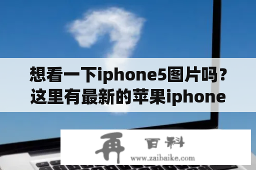 想看一下iphone5图片吗？这里有最新的苹果iphone5图片供您欣赏！