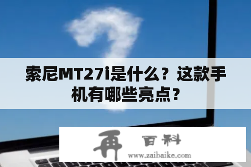 索尼MT27i是什么？这款手机有哪些亮点？