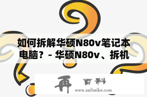 如何拆解华硕N80v笔记本电脑？- 华硕N80v、拆机教程