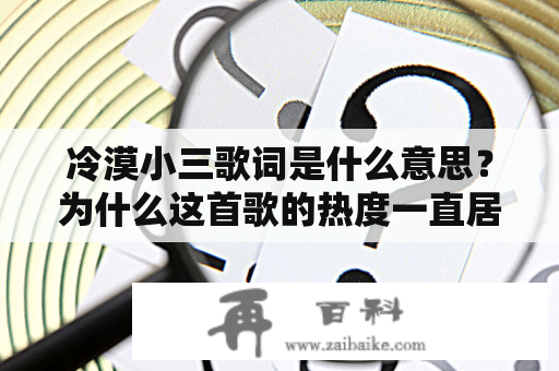 冷漠小三歌词是什么意思？为什么这首歌的热度一直居高不下？为了解答这个问题，我们需要从歌曲的内容与背景入手。