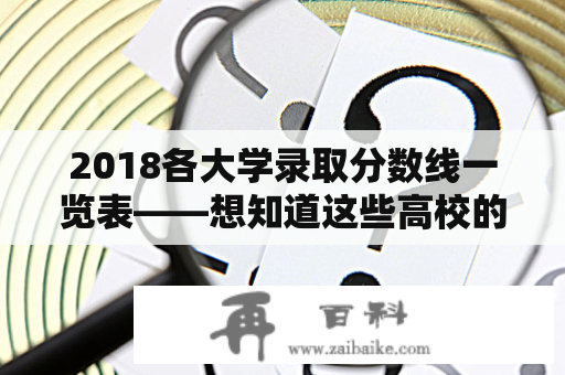 2018各大学录取分数线一览表——想知道这些高校的录取分数线吗？