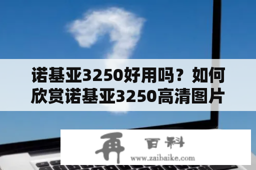 诺基亚3250好用吗？如何欣赏诺基亚3250高清图片？