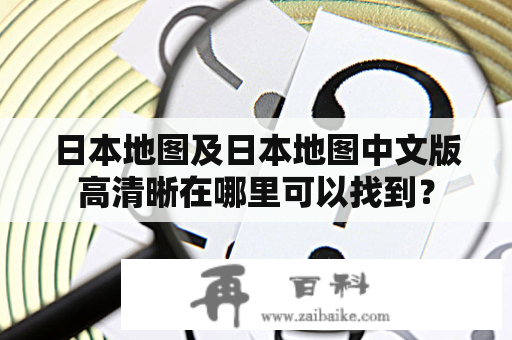 日本地图及日本地图中文版高清晰在哪里可以找到？