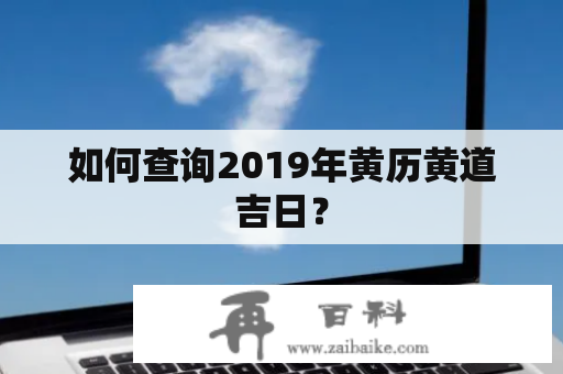 如何查询2019年黄历黄道吉日？