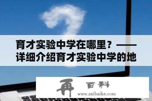 育才实验中学在哪里？——详细介绍育才实验中学的地址、特色及办学理念