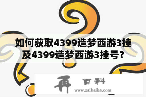 如何获取4399造梦西游3挂及4399造梦西游3挂号？