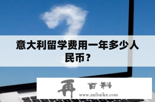 意大利留学费用一年多少人民币？