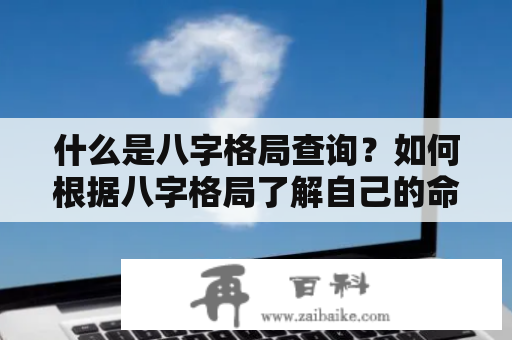 什么是八字格局查询？如何根据八字格局了解自己的命运？