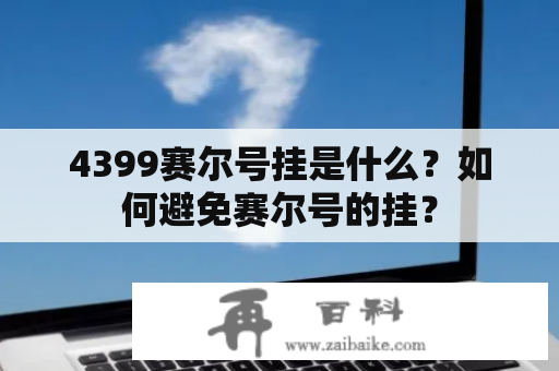 4399赛尔号挂是什么？如何避免赛尔号的挂？