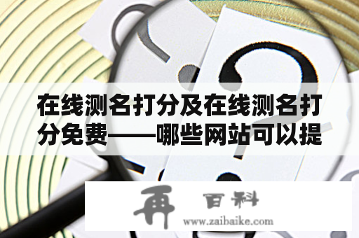 在线测名打分及在线测名打分免费——哪些网站可以提供这样的服务？