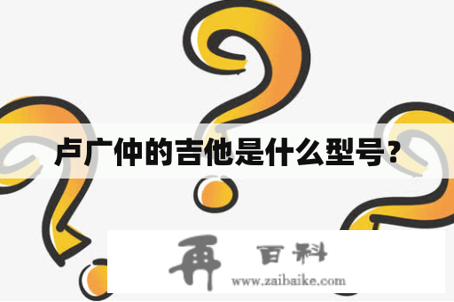 卢广仲的吉他是什么型号？