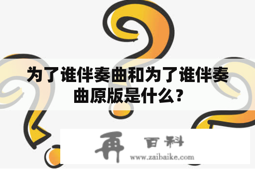 为了谁伴奏曲和为了谁伴奏曲原版是什么？