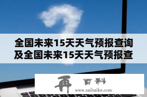 全国未来15天天气预报查询及全国未来15天天气预报查询图