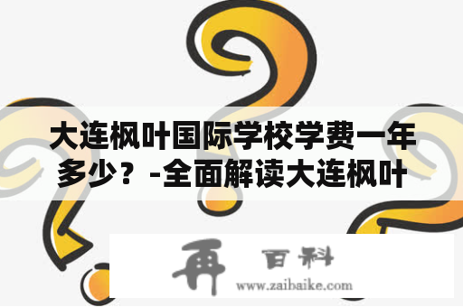 大连枫叶国际学校学费一年多少？-全面解读大连枫叶国际学校及其学费情况