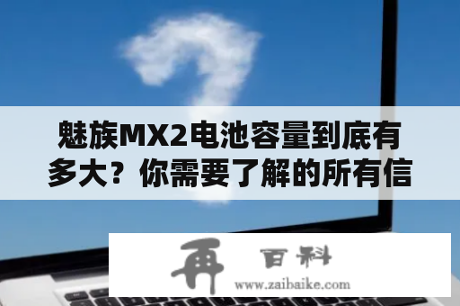 魅族MX2电池容量到底有多大？你需要了解的所有信息