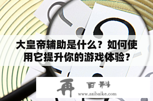 大皇帝辅助是什么？如何使用它提升你的游戏体验？