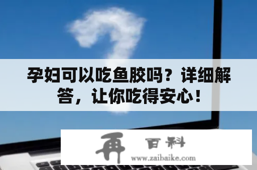 孕妇可以吃鱼胶吗？详细解答，让你吃得安心！