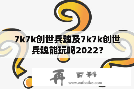 7k7k创世兵魂及7k7k创世兵魂能玩吗2022？