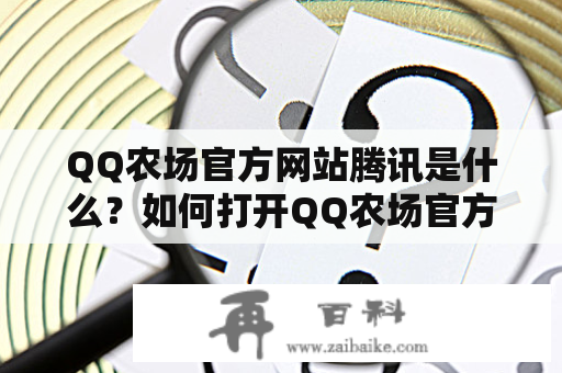 QQ农场官方网站腾讯是什么？如何打开QQ农场官方网站？