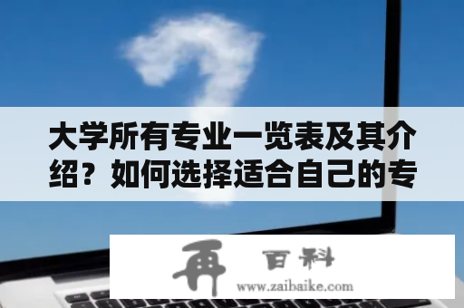 大学所有专业一览表及其介绍？如何选择适合自己的专业？