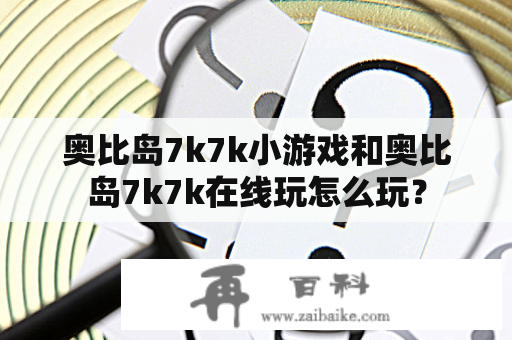 奥比岛7k7k小游戏和奥比岛7k7k在线玩怎么玩？