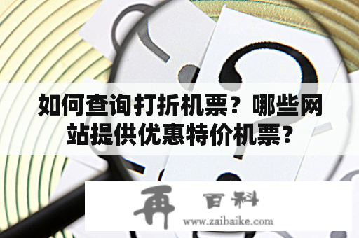 如何查询打折机票？哪些网站提供优惠特价机票？