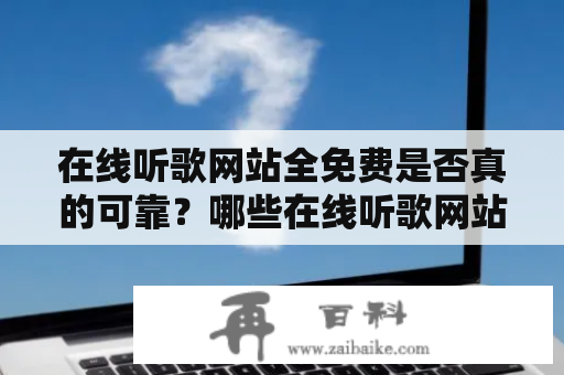 在线听歌网站全免费是否真的可靠？哪些在线听歌网站可以免费收听？