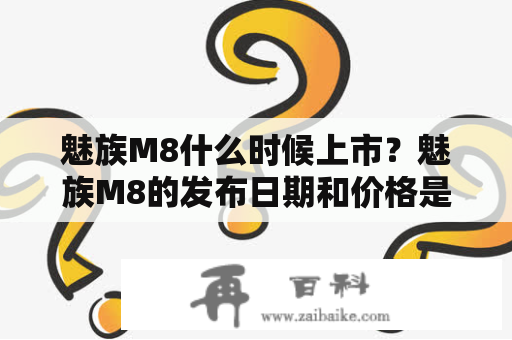 魅族M8什么时候上市？魅族M8的发布日期和价格是什么？