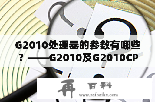 G2010处理器的参数有哪些？——G2010及G2010CPU参数详细解析