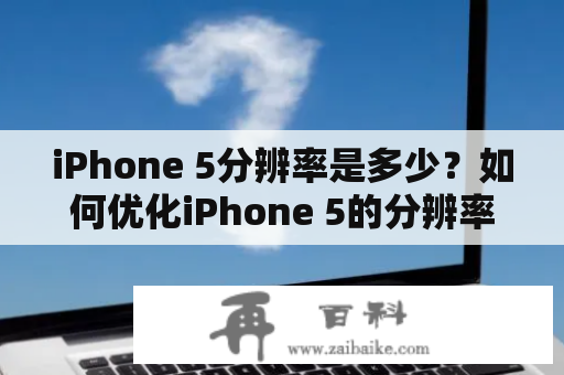 iPhone 5分辨率是多少？如何优化iPhone 5的分辨率？