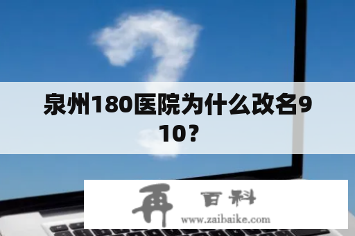 泉州180医院为什么改名910？