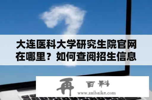 大连医科大学研究生院官网在哪里？如何查阅招生信息？