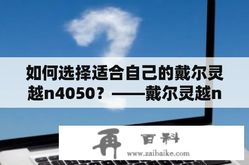 如何选择适合自己的戴尔灵越n4050？——戴尔灵越n4050参数详解