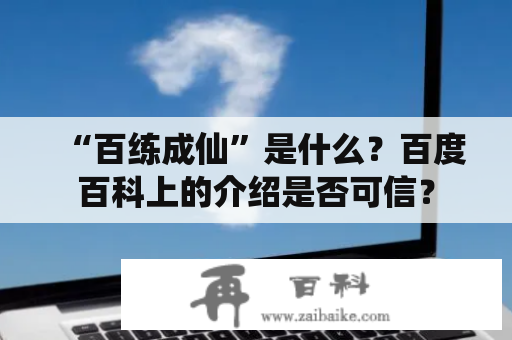 “百练成仙”是什么？百度百科上的介绍是否可信？