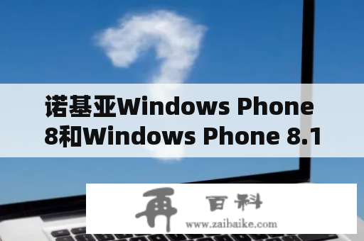 诺基亚Windows Phone 8和Windows Phone 8.1有什么区别？