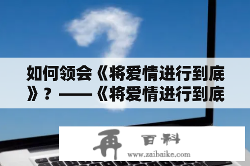 如何领会《将爱情进行到底》？——《将爱情进行到底》歌词小柯