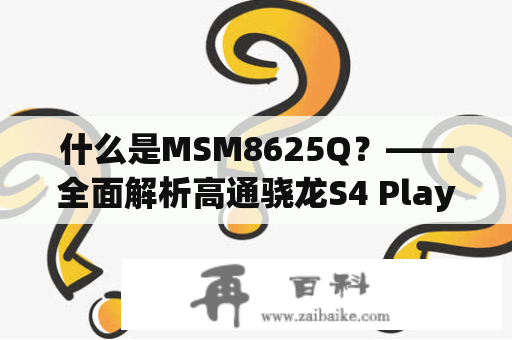 什么是MSM8625Q？——全面解析高通骁龙S4 Play处理器