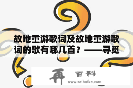 故地重游歌词及故地重游歌词的歌有哪几首？——寻觅故乡的记忆