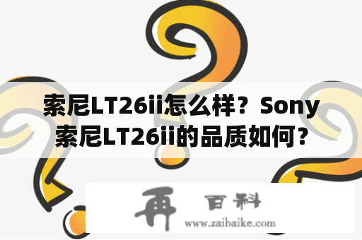 索尼LT26ii怎么样？Sony索尼LT26ii的品质如何？
