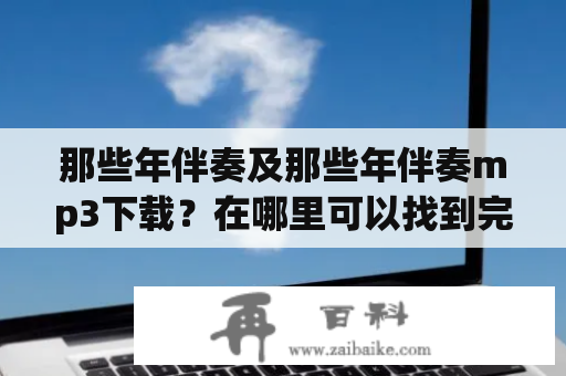 那些年伴奏及那些年伴奏mp3下载？在哪里可以找到完美的那些年伴奏？