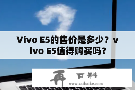 Vivo E5的售价是多少？vivo E5值得购买吗？