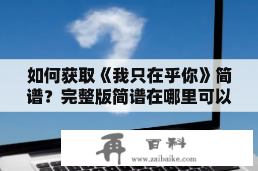 如何获取《我只在乎你》简谱？完整版简谱在哪里可以找到？