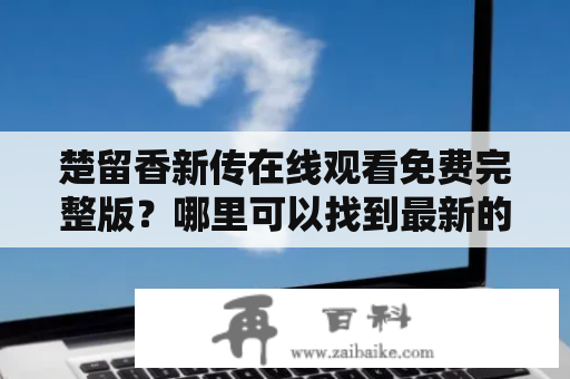 楚留香新传在线观看免费完整版？哪里可以找到最新的楚留香新传资源？