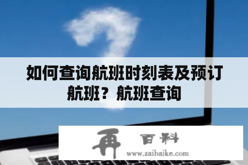 如何查询航班时刻表及预订航班？航班查询