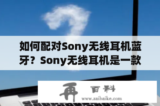 如何配对Sony无线耳机蓝牙？Sony无线耳机是一款非常受欢迎的耳机，因为它们是无线的，因此您无需担心受到线缠绕或限制。同时，Sony无线耳机还支持蓝牙配对，可以将它们与各种设备配对，例如手机、平板电脑和电视。在本文中，我们将详细介绍如何配对Sony无线耳机蓝牙。