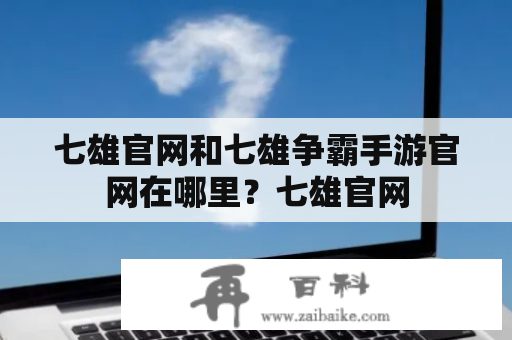 七雄官网和七雄争霸手游官网在哪里？七雄官网