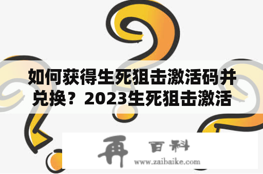 如何获得生死狙击激活码并兑换？2023生死狙击激活码兑换攻略