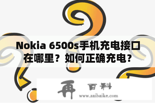 Nokia 6500s手机充电接口在哪里？如何正确充电？