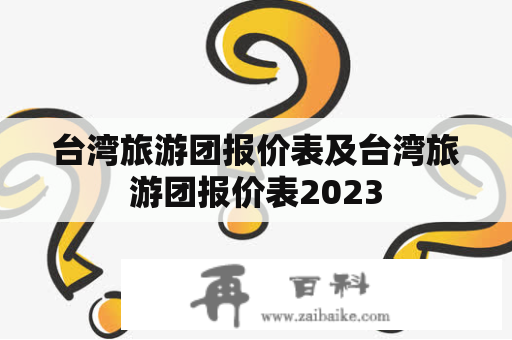 台湾旅游团报价表及台湾旅游团报价表2023