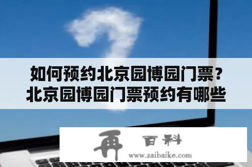 如何预约北京园博园门票？北京园博园门票预约有哪些注意事项？